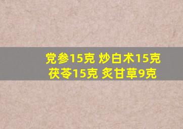 党参15克 炒白术15克 茯苓15克 炙甘草9克